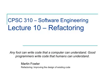 Lecture 10  Refactoring  Any fool can write code that a computer can understand. Good