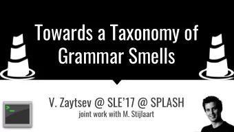 Towards a Taxonomy of  Grammar Smells  V. Zaytsev @ SLE17 @ SPLASH  joint work with M. Stijlaart