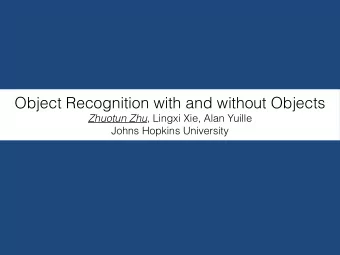 Object Recognition with and without Objects Zhuotun Zhu , Lingxi Xie, Alan Yuille  Johns Hopkins