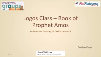 Logos Class  Book of  Prophet Amos  Online class for May 24, 2020- session 6  5/24/20  1  Agenda