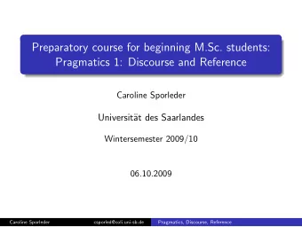 Preparatory course for beginning M.Sc. students:  Pragmatics 1: Discourse and Reference  Caroline