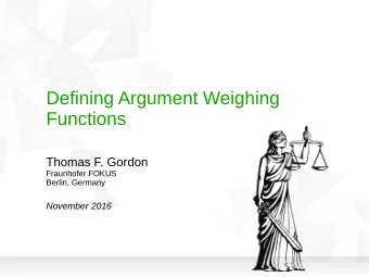 Defining Argument Weighing  Functions  Thomas F. Gordon  Fraunhofer FOKUS  Berlin, Germany November