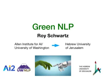 Green NLP  Roy Schwartz AIlen Institute for AI/ Hebrew University  University of Washington