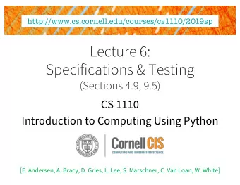 Lecture 6:  Specifications &amp; Testing  (Sections 4.9, 9.5)  CS 1110  Introduction to Computing