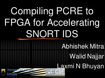 Compiling PCRE to  FPGA for Accelerating  SNORT IDS  Abhishek Mitra  Walid Najjar  Laxmi N Bhuyan