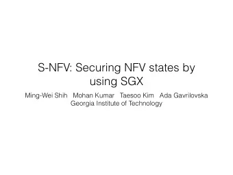 S-NFV: Securing NFV states by  using SGX  Ming-Wei Shih   Mohan Kumar   Taesoo Kim   Ada