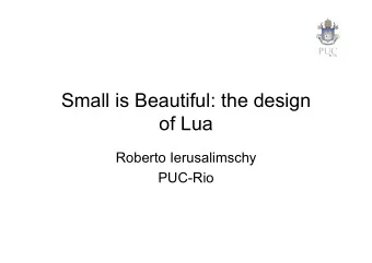 Small is Beautiful: the design  of Lua  Roberto Ierusalimschy  PUC-Rio  Language design  many
