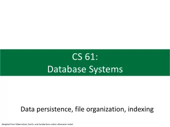 CS 61:  Database Systems  Data persistence, file organization, indexing  Adapted from Silberschatz,