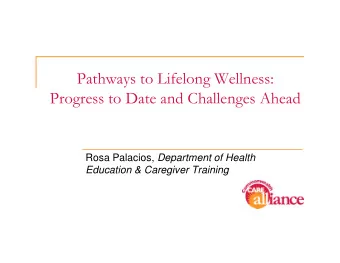 Pathways to Lifelong Wellness:  Progress to Date and Challenges Ahead Rosa Palacios, Department of
