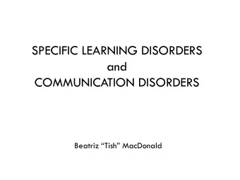 SPECIFIC LEARNING DISORDERS  and  COMMUNICATION DISORDERS  Beatriz Tish MacDonald  Objectives