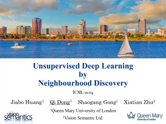 Unsupervised Deep Learning  by  Neighbourhood Discovery  ICML-2019 Jiabo Huang 1 Qi Dong 1 Shaogang