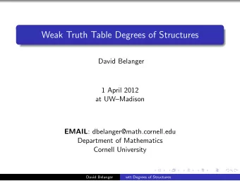 Weak Truth Table Degrees of Structures  David Belanger  1 April 2012  at UWMadison EMAIL :