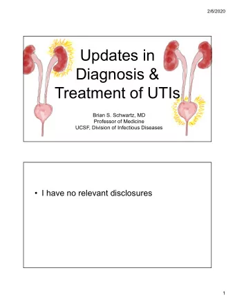 Updates in  Diagnosis &amp;  Treatment of UTIs  Brian S. Schwartz, MD  Professor of Medicine  UCSF,