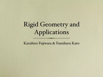 Rigid Geometry and  Applications  Kazuhiro Fujiwara &amp; Fumiharu Kato  Talk Plan  Aim:  To