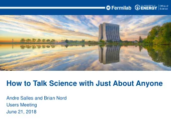 How to Talk Science with Just About Anyone  Andre Salles and Brian Nord  Users Meeting  June 21,