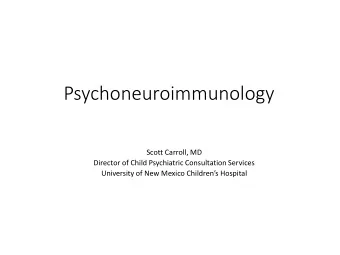 Psychoneuroimmunology  Scott Carroll, MD  Director of Child Psychiatric Consultation Services