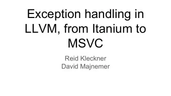 Exception handling in  LLVM, from Itanium to  MSVC  Reid Kleckner  David Majnemer  Agenda