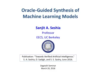 Oracle  Guided Synthesis of Machine Learning Models Sanjit A. Seshia  Professor EECS, UC