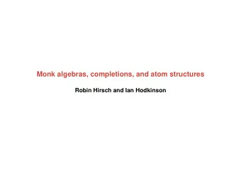 Monk algebras, completions, and atom structures  Robin Hirsch and Ian Hodkinson  Aim  To show that