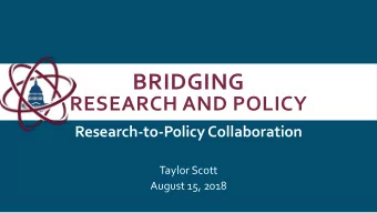 BRIDGING  RESEARCH AND POLICY  Research-to-Policy Collaboration  Taylor Scott  August 15, 2018