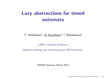 Lazy abstractions for timed  automata F. Herbreteau 1 , B. Srivathsan 2 , I. Walukiewicz 1  LaBRI,