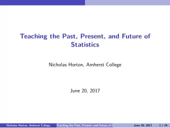 Teaching the Past, Present, and Future of  Statistics  Nicholas Horton, Amherst College  June 20,