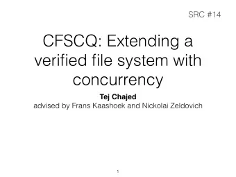 CFSCQ: Extending a  verified file system with  concurrency  Tej Chajed  advised by Frans Kaashoek