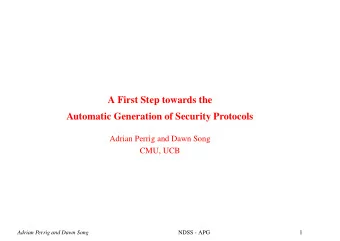 A First Step towards the  Automatic Generation of Security Protocols  Adrian Perrig and Dawn Song