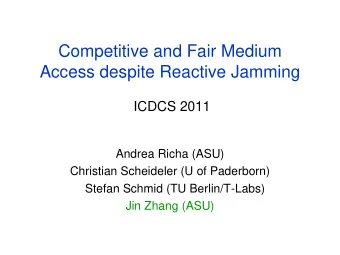Competitive and Fair Medium  Access despite Reactive Jamming  ICDCS 2011  Andrea Richa (ASU)
