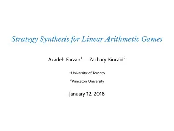 Strategy Synthesis for Linear Arithmetic Games Azadeh Farzan 1 Zachary Kincaid 2 1 University of