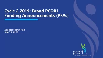 Cycle 2 2019: Broad PCORI  Funding Announcements (PFAs)  Applicant Town Hall  May 15, 2019  Agenda