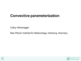 Convective parameterization  Cathy Hohenegger  Max Planck Institute for Meteorology, Hamburg,
