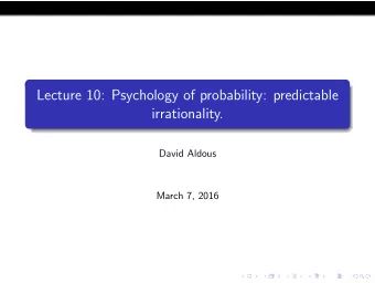 Lecture 10: Psychology of probability: predictable  irrationality.  David Aldous  March 7, 2016