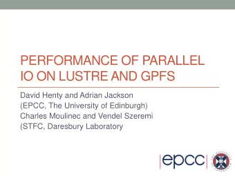 PERFORMANCE OF PARALLEL  IO ON LUSTRE AND GPFS  David Henty and Adrian Jackson  (EPCC, The