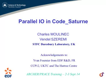 Parallel IO in Code_Saturne  Charles MOULINEC Vendel SZEREMI  STFC Daresbury Laboratory, UK