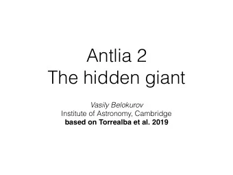 Antlia 2  The hidden giant  Vasily Belokurov  Institute of Astronomy, Cambridge  based on Torrealba