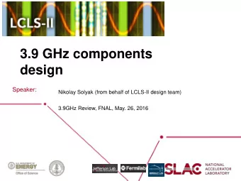 3.9 GHz components  design  Speaker:  Nikolay Solyak (from behalf of LCLS-II design team)  3.9GHz