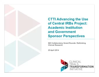 CTTI Advancing the Use  of Central IRBs Project:  Academic Institution  and Government  Sponsor