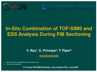 In-Situ Combination of TOF-SIMS and  EDS Analysis During FIB Sectioning V. Ray 1 , E. Principe 2 ,