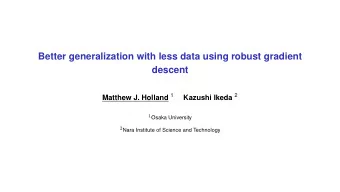 Better generalization with less data using robust gradient  descent Matthew J. Holland 1 Kazushi