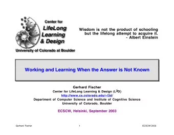 Working and Learning When the Answer is Not Known  Gerhard Fischer  Center for LifeLong Learning