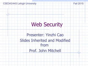 Web Security  Presenter: Yinzhi Cao  Slides Inherited and Modified  from  Prof. John Mitchell