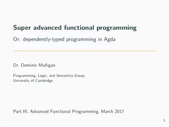 Super advanced functional programming  Or: dependently-typed programming in Agda  Dr. Dominic