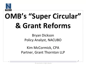 OMBs Super Circular  &amp; Grant Reforms  Bryan Dickson  Policy Analyst, NACUBO  Kim