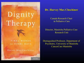Dr. Harvey Max Chochinov  Canada Research Chair  in Palliative Care  Director, Manitoba Palliative
