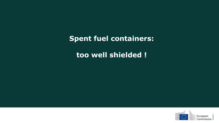 spent fuel containers too well shielded the european