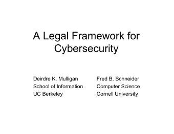 A Legal Framework for  Cybersecurity  Deirdre K. Mulligan  Fred B. Schneider  School of Information