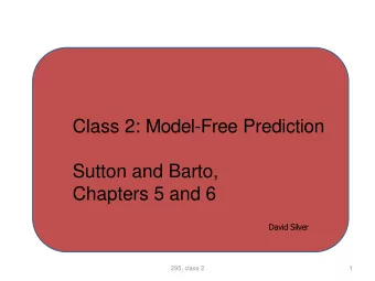 Class 2: Model-Free Prediction  Sutton and Barto,  Chapters 5 and 6  David Silver  295, class 2  1