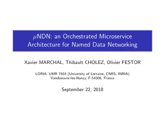 NDN: an Orchestrated Microservice  Architecture for Named Data Networking  Xavier MARCHAL,