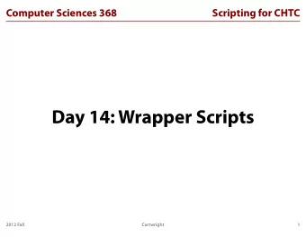 Day 14: Wrapper Scripts  2012 Fall  Cartwright  1  Computer Sciences 368  Scripting for CHTC